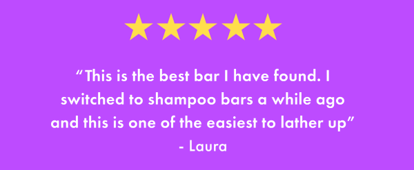 5 Star review: “This is the best bar I have found. I switched to shampoo bars a while ago and this is one of the easiest to lather up” - Laura