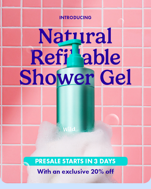 INTRODUCING Natural, Refillable Shower Gel. PRESALE STARTS IN 3 DAYS with an exclusive 20% off