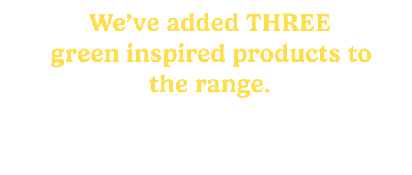 We've added three green-inspired products to the range.