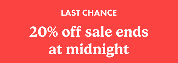 LAST CHANCE! 20% off sale ends at midnight