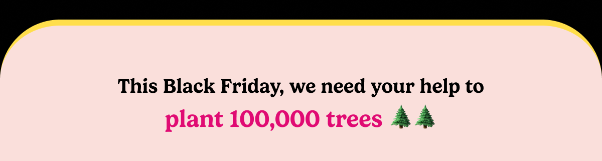 This Black Friday we need your help to plant 100,000 trees