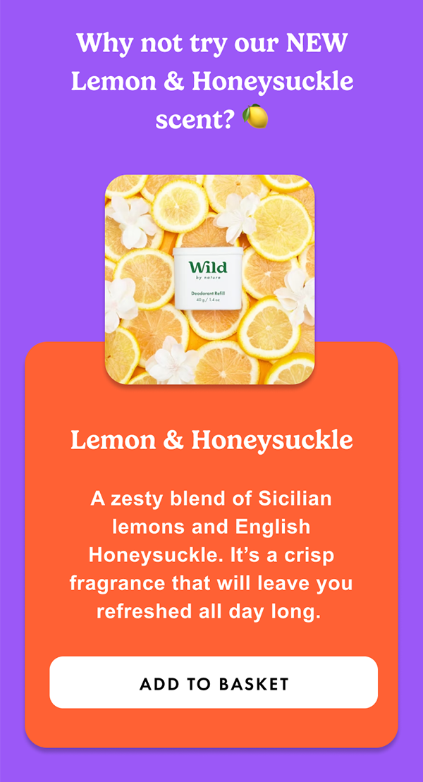 Why not try our NEW Lemon & Honeysuckle scent? An invigorating blend of zesty lemons and English honeysuckle/