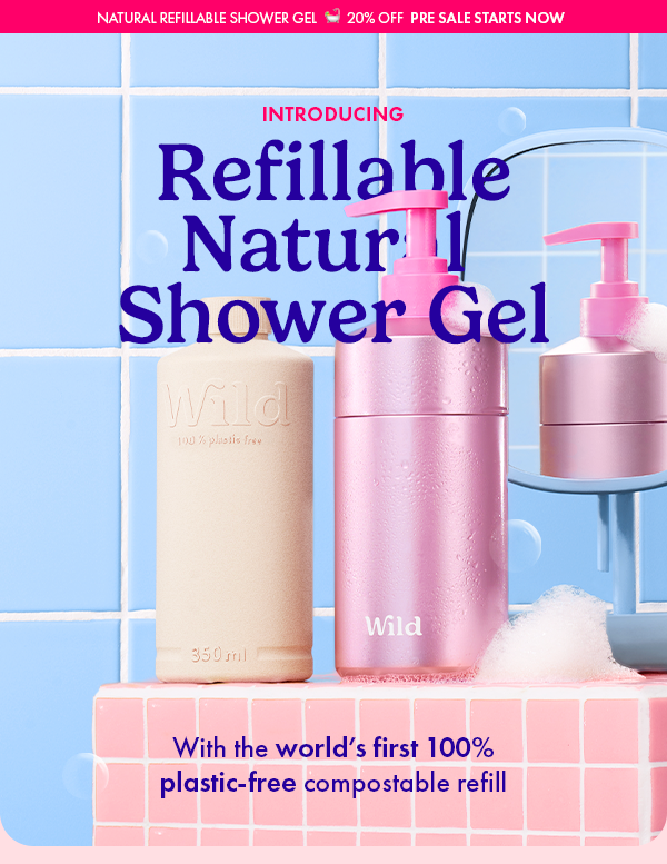 INTRODUCING Natural, Refillable Shower Gel. PRESALE STARTS IN 3 DAYS with an exclusive 20% off