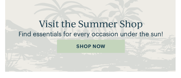 Visit the Summer Shop  Find essentials for every occasion under the sun!  [SHOP NOW]