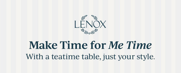 LENOX  Make Time for Me Time  With a teatime table, just your style.