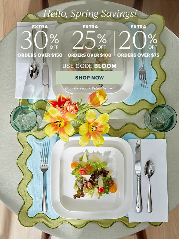 Hello, Spring Savings!  EXTRA 30% OFF ORDERS OVER $150 | EXTRA 25% OFF ORDERS OVER $100 | EXTRA 20% OFF ORDERS OVER $75  USE CODE BLOOM  [SHOP NOW] Exclusions apply. Details below.