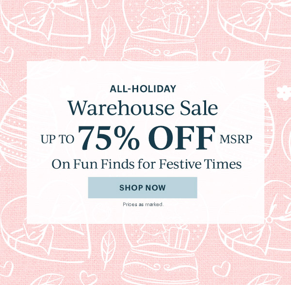 ALL-HOLIDAY  Warehouse Sale  UP TO 75% OFF MSRP  On Fun Finds for Festive Times  [SHOP NOW] Prices as marked.