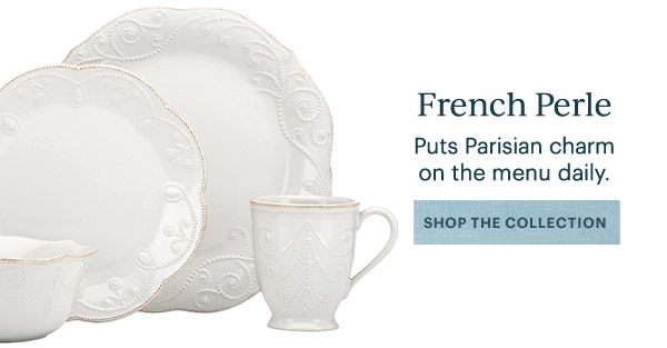 French Perle  Puts Parisian charm on the menu daily.  [SHOP THE COLLECTION]