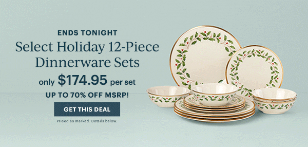 ENDS TONIGHT  Select Holiday 12-Piece Dinnerware Sets  only $174.95 per set  UP TO 70% OFF MSRP!  [GET THIS DEAL] Priced as marked. Details below.