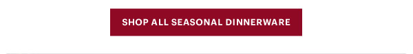 [SHOP ALL SEASONAL DINNERWARE]