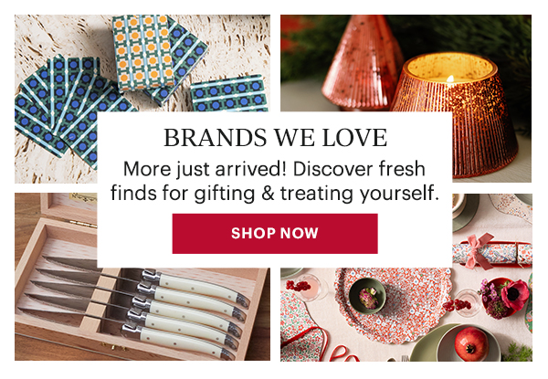 BRANDS WE LOVE  More just arrived! Discover fresh finds for gifting & treating yourself.  [SHOP NOW]