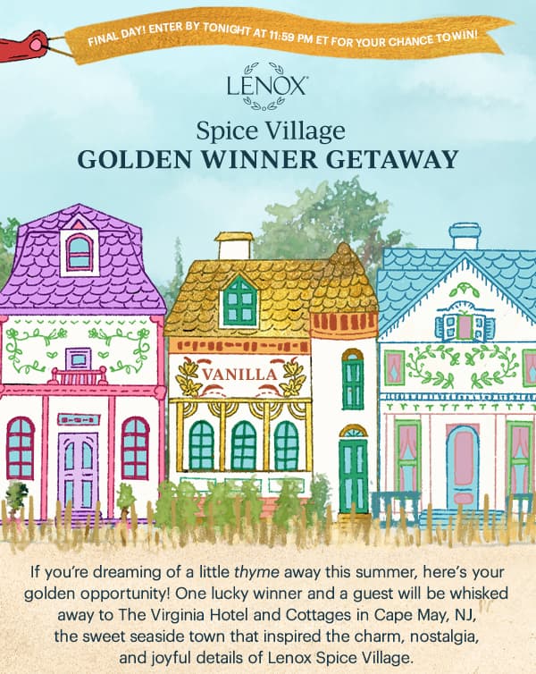 FINAL DAY!  ENTER BY TONIGHT AT 11:59 PM ET FOR YOUR CHANCE TO WIN!  LENOX  Spice Village  GOLDEN WINNER GETAWAY