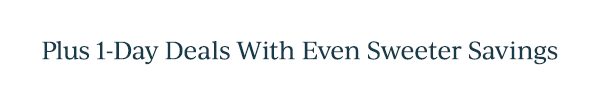 Plus 1-Day Deals With Even Sweeter Savings
