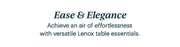 Ease & Elegance  Achieve an air of effortlessness with versatile Lenox table essentials.