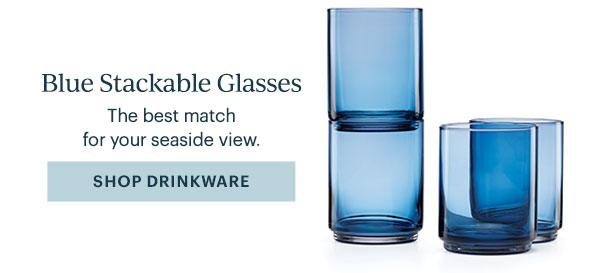 Blue Stackable Glasses  The best match for your seaside view.  [SHOP DRINKWARE]