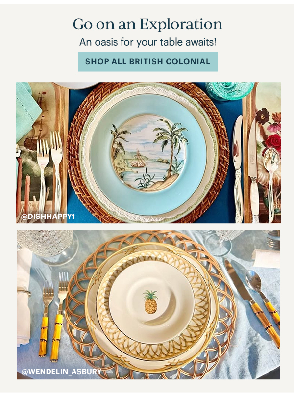 Go on an Exploration  An oasis for your table awaits!  [SHOP ALL BRITISH COLONIAL]