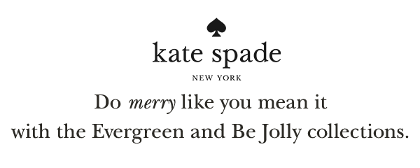 kate spade NEW YORK  Do merry like you mean it with the Everygreen and Be Jolly collections.