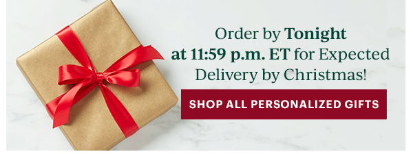 Order by Tonight at 11:59 p.m. ET for Expected Delivery by Christmas!  [SHOP ALL PERSONALIZED GIFTS]