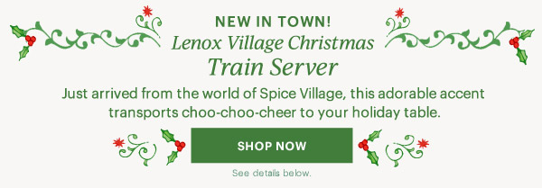 NEW IN TOWN!  Lenox Village Christmas  Train Server  Just arrived from the world of Spice Village, this adorable accent transports choo-choo-cheer to your holiday table.  [SHOP NOW] See details below.