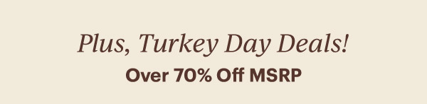 Plus, Turkey Day Deals!  Over 70% Off MSRP