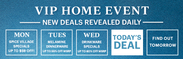 VIP HOME EVENT  -NEW DEALS REVEALED DAILY-