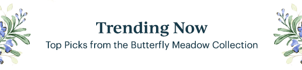 Trending Now  Top Picks from the Butterfly Meadow Collection
