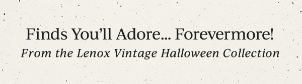 Finds You'll Adore... Forevermore!  From the Lenox Vintage Halloween Collection
