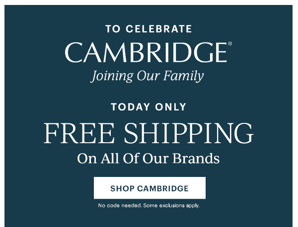 To Celebrate Cambridge Joining Our Family: Today Only FREE SHIPPING On All Of Our Brands SHOP CAMBRIDGE