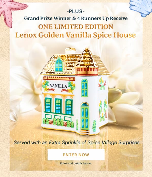 -PLUS-  Grand Prize Winner & 4 Runners Up Receive  ONE LIMITED EDITION  Lenox Golden Vanilla Spice House  Served with an Extra Sprinkle of Spice Village Surprises  [ENTER NOW] Rules and details below.