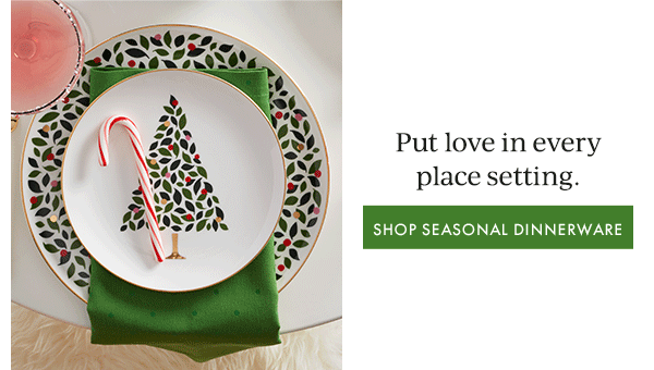 Put love in every place setting.  [SHOP SEASONAL DINNERWARE]