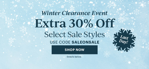 Winter Clearance Event  Extra 30% Off  Select Sale Styles  USE CODE SALEONSALE  [SHOP NOW] Details below.  Last Day!