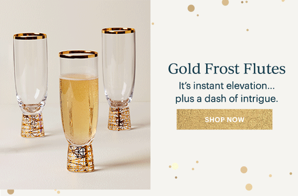 Gold Frost Flutes  It's instant elevation... plus a dash of intrigue.  [SHOP NOW]