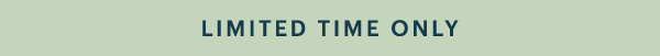 LIMITED TIME ONLY