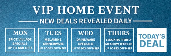 VIP HOME EVENT  -NEW DEALS REVEALED DAILY-
