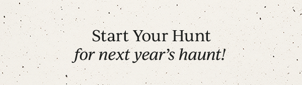 Start Your Hunt  for next year's haunt!