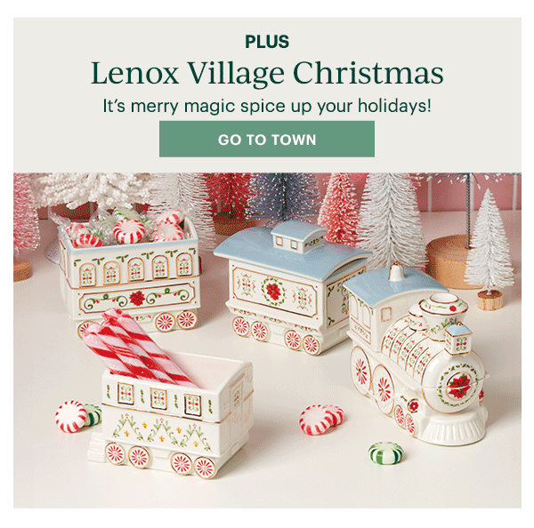 PLUS  Lenox Village Christmas  It's merry magic spice up your holidays!  [GO TO TOWN]