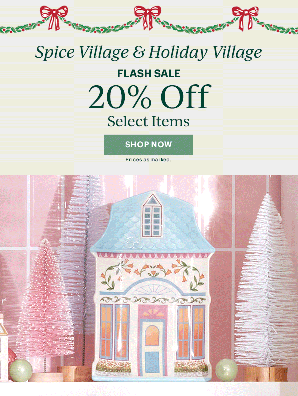 Spice Village & Holiday Village  FLASH SALE  20% Off  Select Items  [SHOP NOW] Prices as marked.