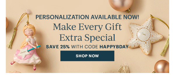 PERSONALIZATION AVAILABLE NOW!  Make Every Gift Extra Special  SAVE 25% WITH CODE HAPPYBDAY  [SHOP NOW]