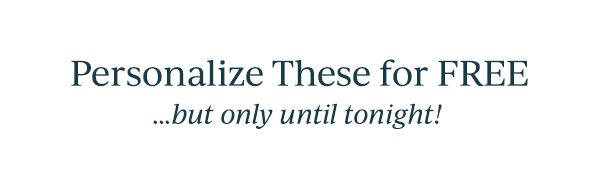 Personalize These for FREE  ...but only until tonight!