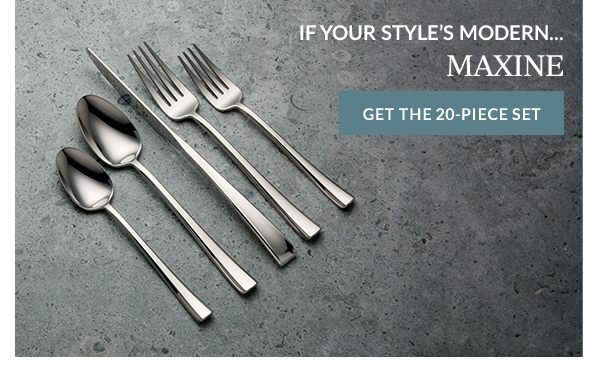 IF YOUR STYLE'S MODERN...  MAXINE  [GET THE 20-PIECE SET]