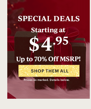 SPECIAL DEALS  Starting at $4.95  Up to 70% Off MSRP!  [SHOP THEM ALL] Prices as marked. Details below.
