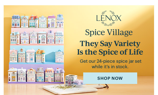 LENOX  Spice Village  They Say Variety is the Spice of Life  Get our 24-piece spice jar set while it's in stock.  [SHOP NOW]