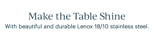 Make the Table Shine  With beautiful and durable Lenox 18/10 stainless steel.