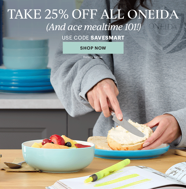 TAKE 25% OFF ALL ONEIDA  (And ace mealtime 101!)  USE CODE SAVESMART  [SHOP NOW] Details below.