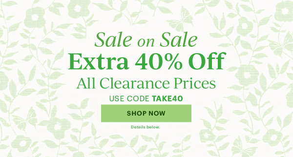 Sale on Sale  Extra 40% Off  All Clearance Prices  USE CODE TAKE40  [SHOP NOW] Details below.