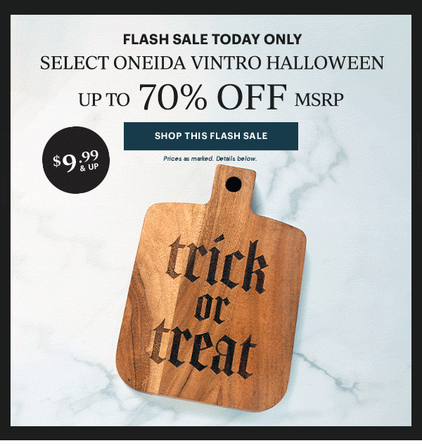 FLASH SALE TODAY ONLY  SELECT ONEIDA VINTRO HALLOWEEN  [SHOP THIS FLASH SALE] Prices as marked. Details below.  $9.99 & UP