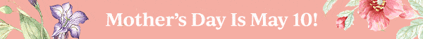 Mother's Day Is May 10!