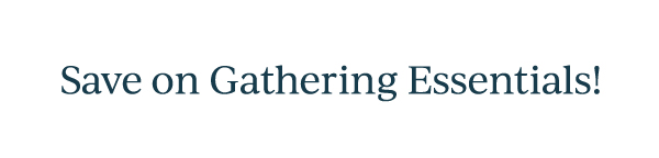 Save on Gathering Essentials!