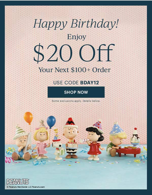 Happy Birthday!  Enjoy  $20 Off  Your Next $100+ Order  USE CODE BDAY12  [SHOP NOW] Some exclusions apply. Details below.