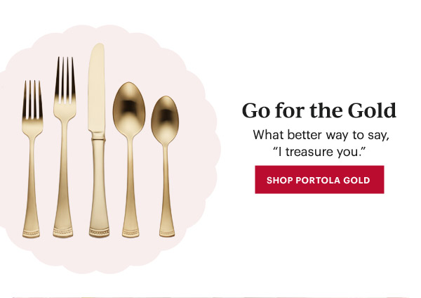 Go for the Gold  What better way to say, "I treasure you."  [SHOP PORTOLA GOLD]